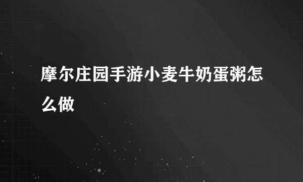 摩尔庄园手游小麦牛奶蛋粥怎么做