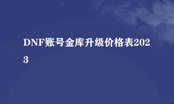 DNF账号金库升级价格表2023