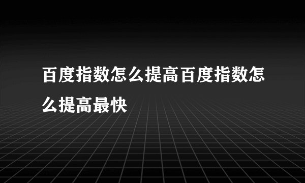 百度指数怎么提高百度指数怎么提高最快