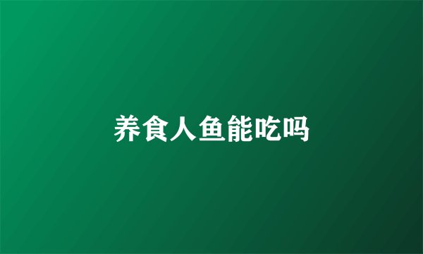 养食人鱼能吃吗