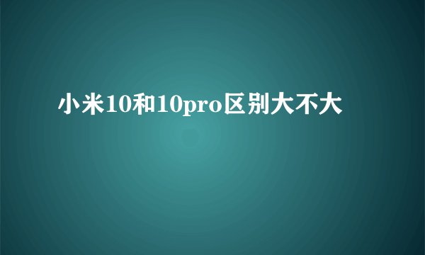 小米10和10pro区别大不大