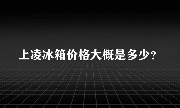 上凌冰箱价格大概是多少？