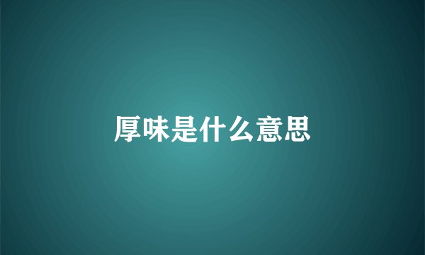 厚味是什么意思
