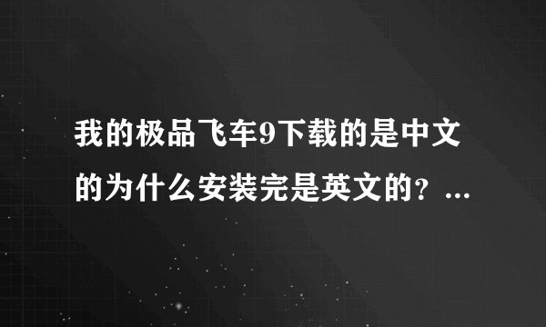 我的极品飞车9下载的是中文的为什么安装完是英文的？ 这要怎么弄啊？