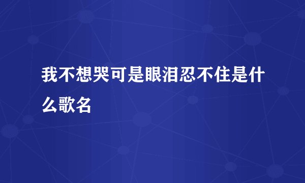 我不想哭可是眼泪忍不住是什么歌名