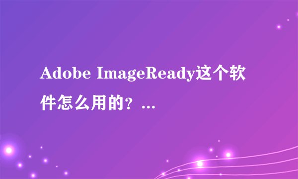 Adobe ImageReady这个软件怎么用的？要看教程自学吗