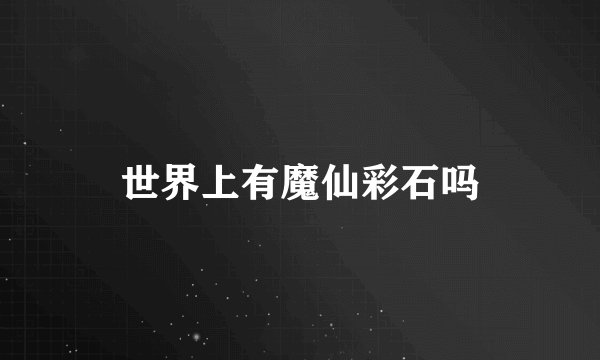 世界上有魔仙彩石吗