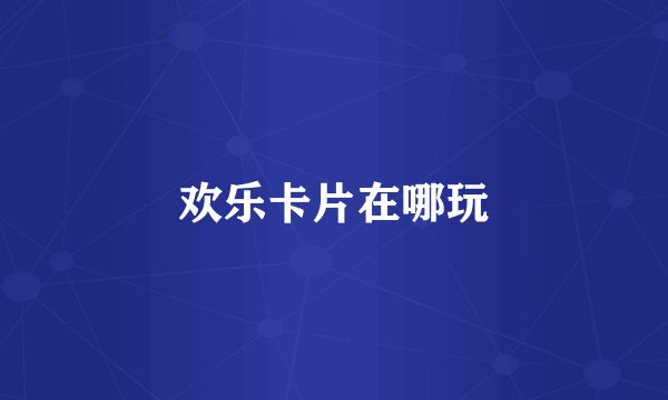 欢乐卡片在哪玩