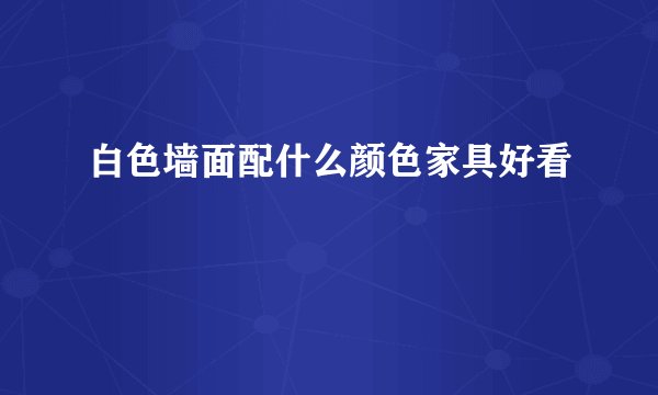 白色墙面配什么颜色家具好看