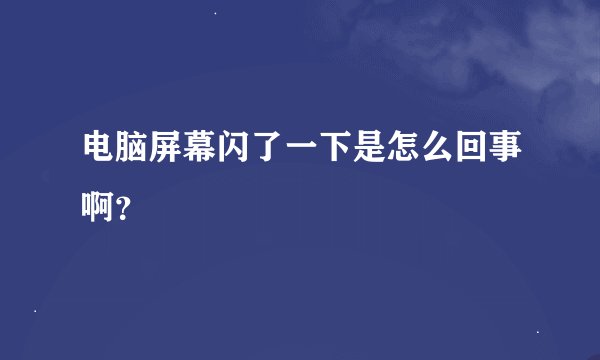 电脑屏幕闪了一下是怎么回事啊？