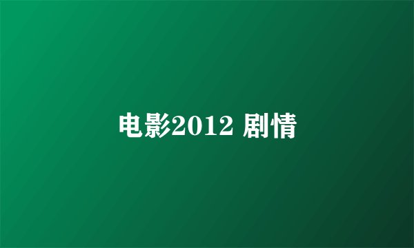 电影2012 剧情