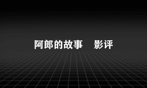 阿郎的故事    影评