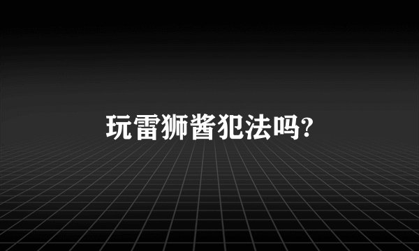 玩雷狮酱犯法吗?