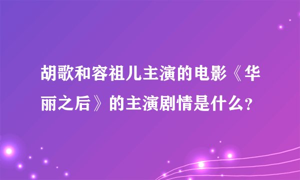 胡歌和容祖儿主演的电影《华丽之后》的主演剧情是什么？