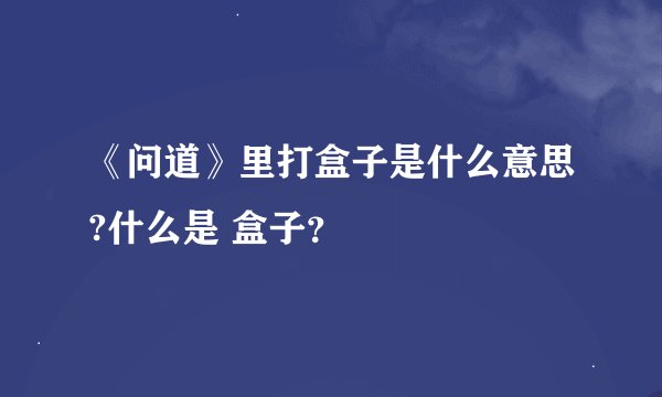 《问道》里打盒子是什么意思?什么是 盒子？