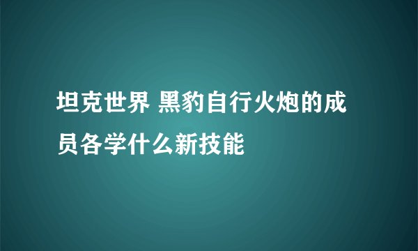 坦克世界 黑豹自行火炮的成员各学什么新技能