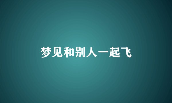 梦见和别人一起飞