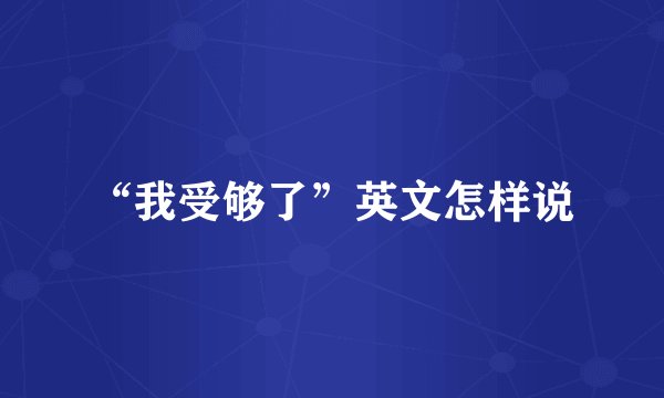 “我受够了”英文怎样说