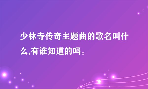 少林寺传奇主题曲的歌名叫什么,有谁知道的吗。