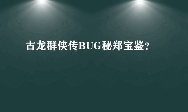 古龙群侠传BUG秘郑宝鉴？