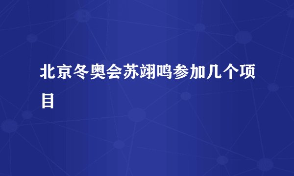 北京冬奥会苏翊鸣参加几个项目