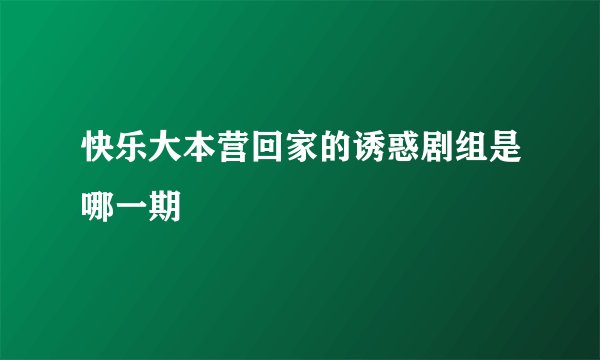 快乐大本营回家的诱惑剧组是哪一期