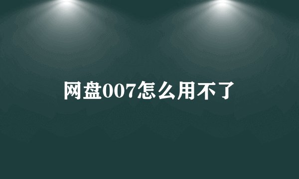 网盘007怎么用不了