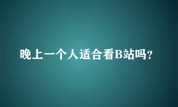晚上一个人适合看B站吗？