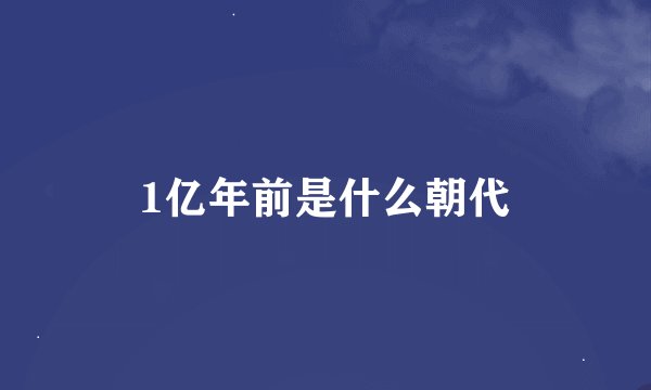 1亿年前是什么朝代