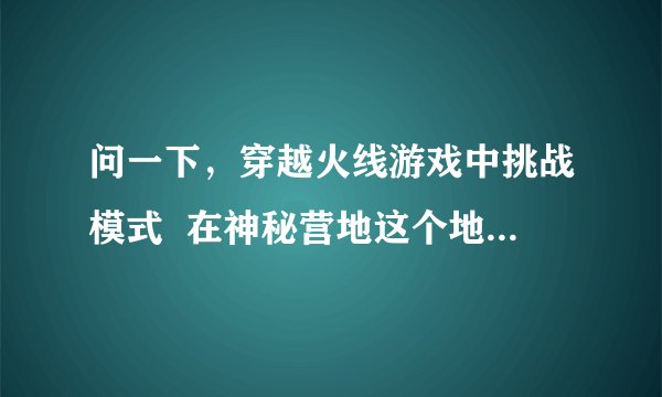 问一下，穿越火线游戏中挑战模式  在神秘营地这个地图上，第30关时，卡灯怎么卡，卡了该怎么打？
