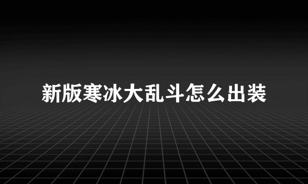 新版寒冰大乱斗怎么出装