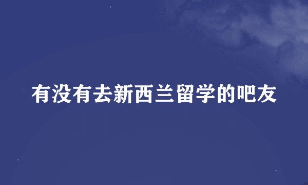 有没有去新西兰留学的吧友