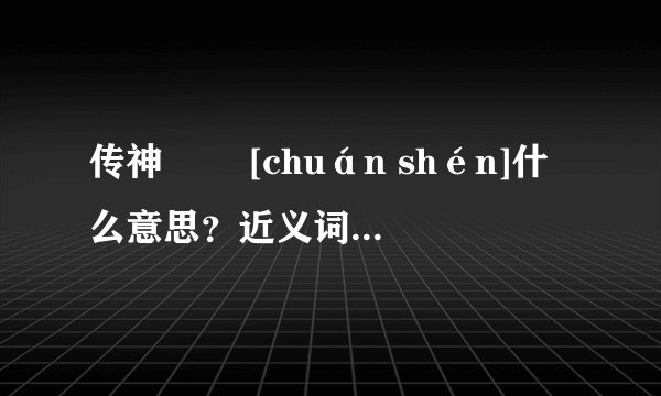 传神   [chuán shén]什么意思？近义词和反义词是什么？英文翻译是什么？