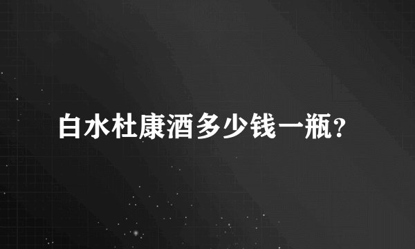 白水杜康酒多少钱一瓶？