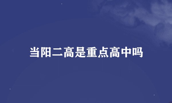 当阳二高是重点高中吗