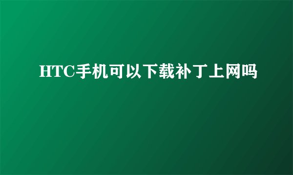 HTC手机可以下载补丁上网吗