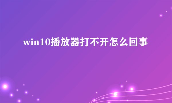 win10播放器打不开怎么回事