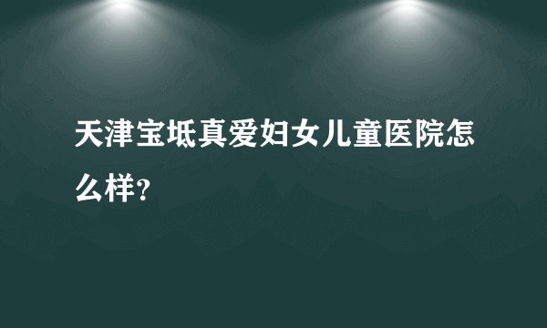 天津宝坻真爱妇女儿童医院怎么样？