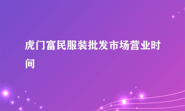 虎门富民服装批发市场营业时间
