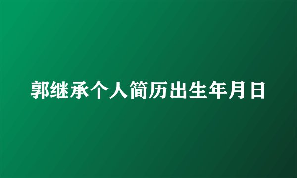 郭继承个人简历出生年月日