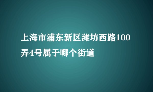 上海市浦东新区潍坊西路100弄4号属于哪个街道