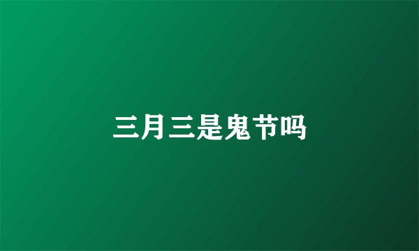 三月三是鬼节吗
