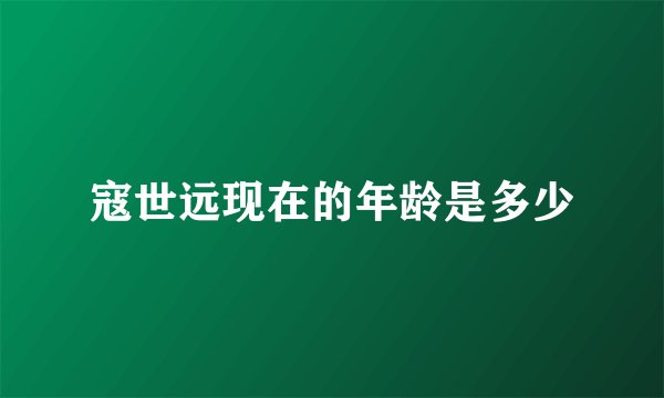 寇世远现在的年龄是多少
