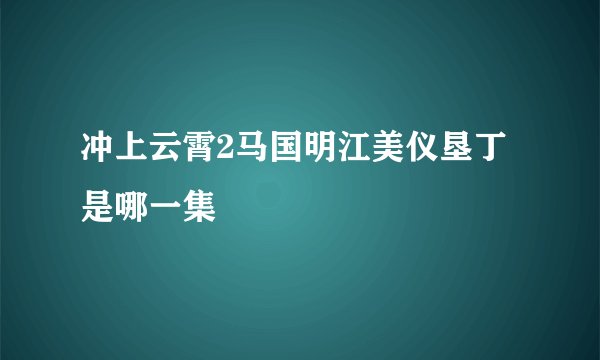 冲上云霄2马国明江美仪垦丁是哪一集