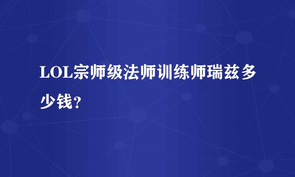 LOL宗师级法师训练师瑞兹多少钱？