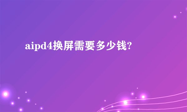 aipd4换屏需要多少钱?