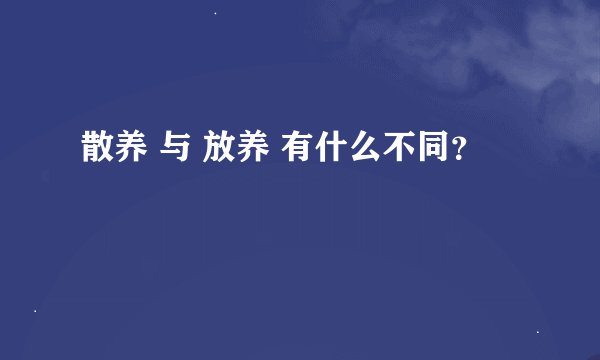 散养 与 放养 有什么不同？