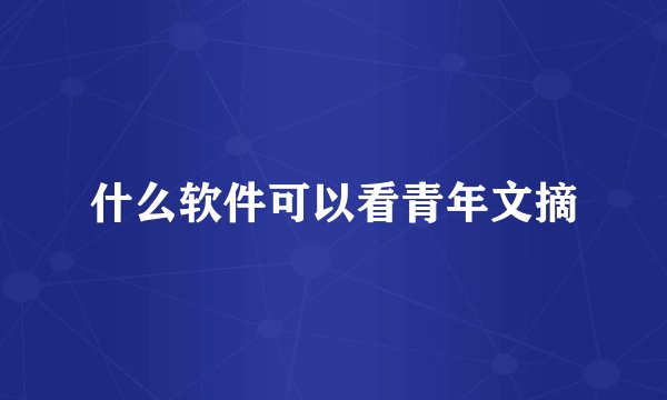 什么软件可以看青年文摘