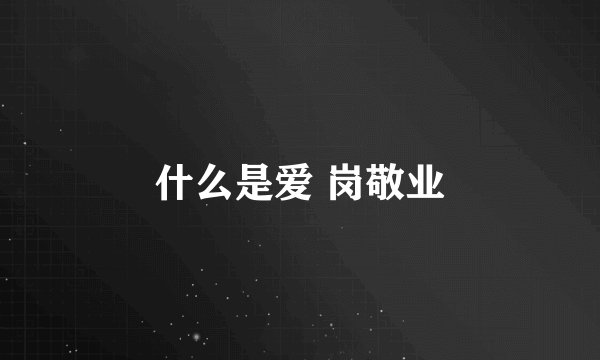 什么是爱 岗敬业