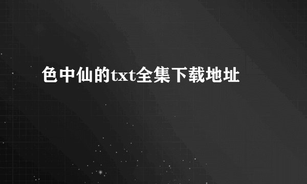 色中仙的txt全集下载地址